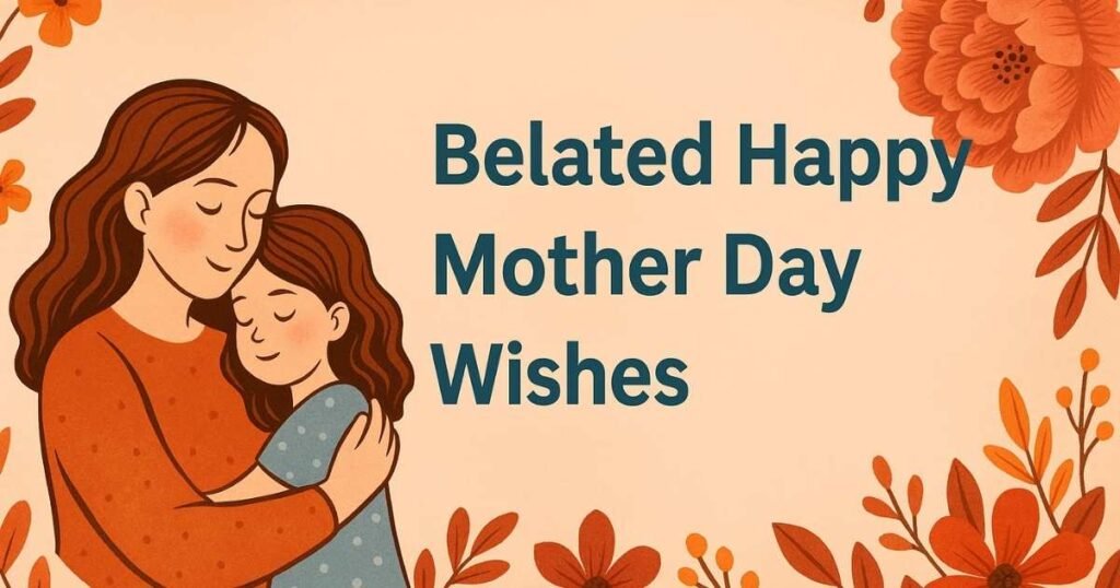 Belated Happy Mother Day Wishes That Still Touch Her Heart